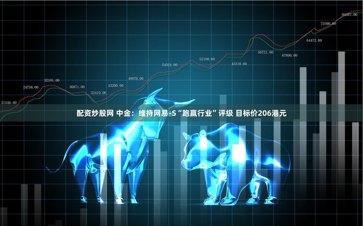 配资炒股网 中金：维持网易-S“跑赢行业”评级 目标价206港元