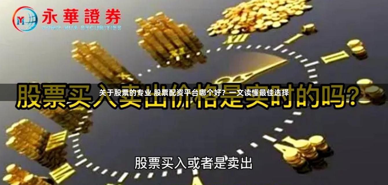关于股票的专业 股票配资平台哪个好？一文读懂最佳选择