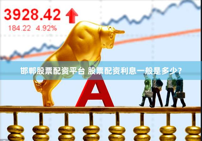 邯郸股票配资平台 股票配资利息一般是多少？