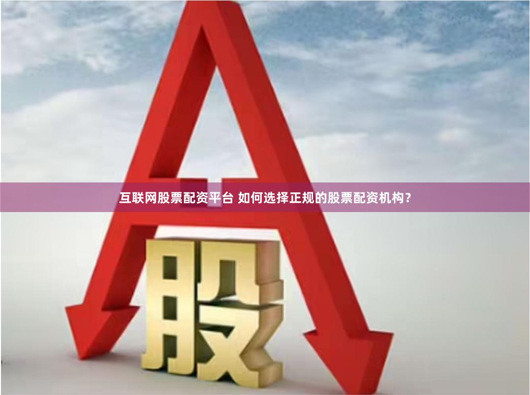 互联网股票配资平台 如何选择正规的股票配资机构？