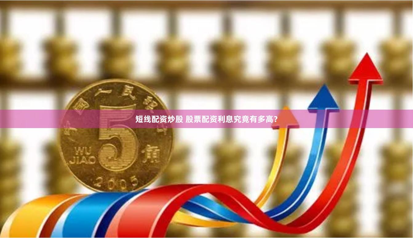 短线配资炒股 股票配资利息究竟有多高？
