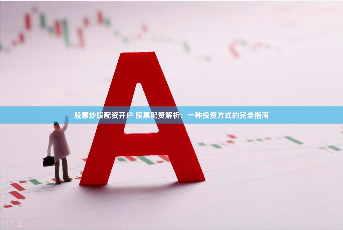 股票炒股配资开户 股票配资解析：一种投资方式的完全指南