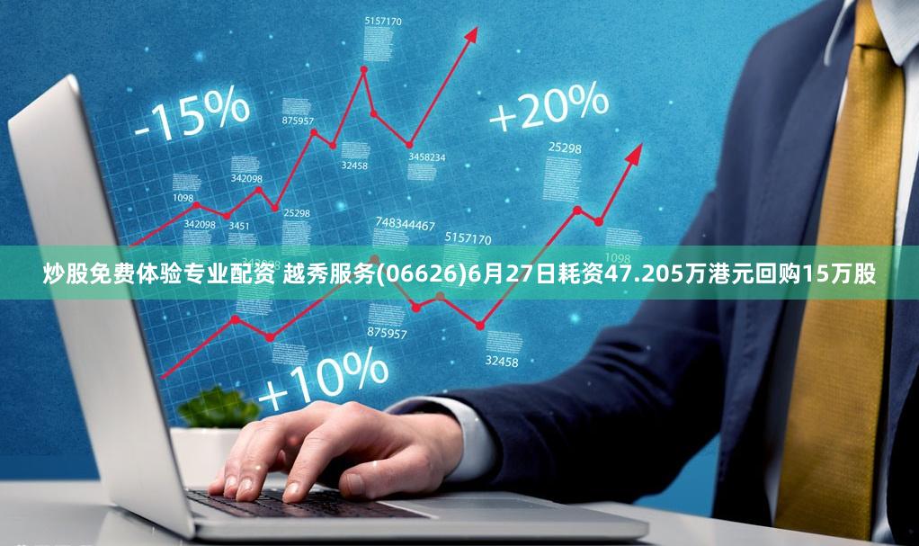 炒股免费体验专业配资 越秀服务(06626)6月27日耗资47.205万港元回购15万股