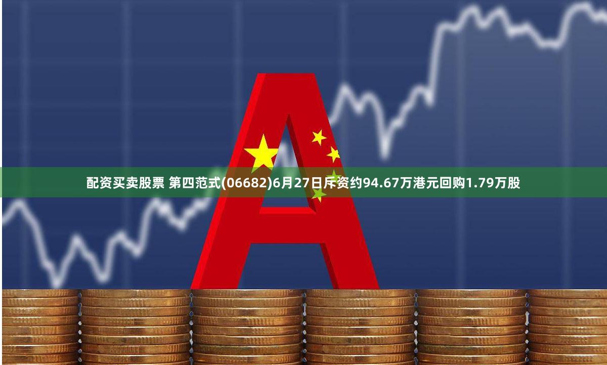 配资买卖股票 第四范式(06682)6月27日斥资约94.67万港元回购1.79万股