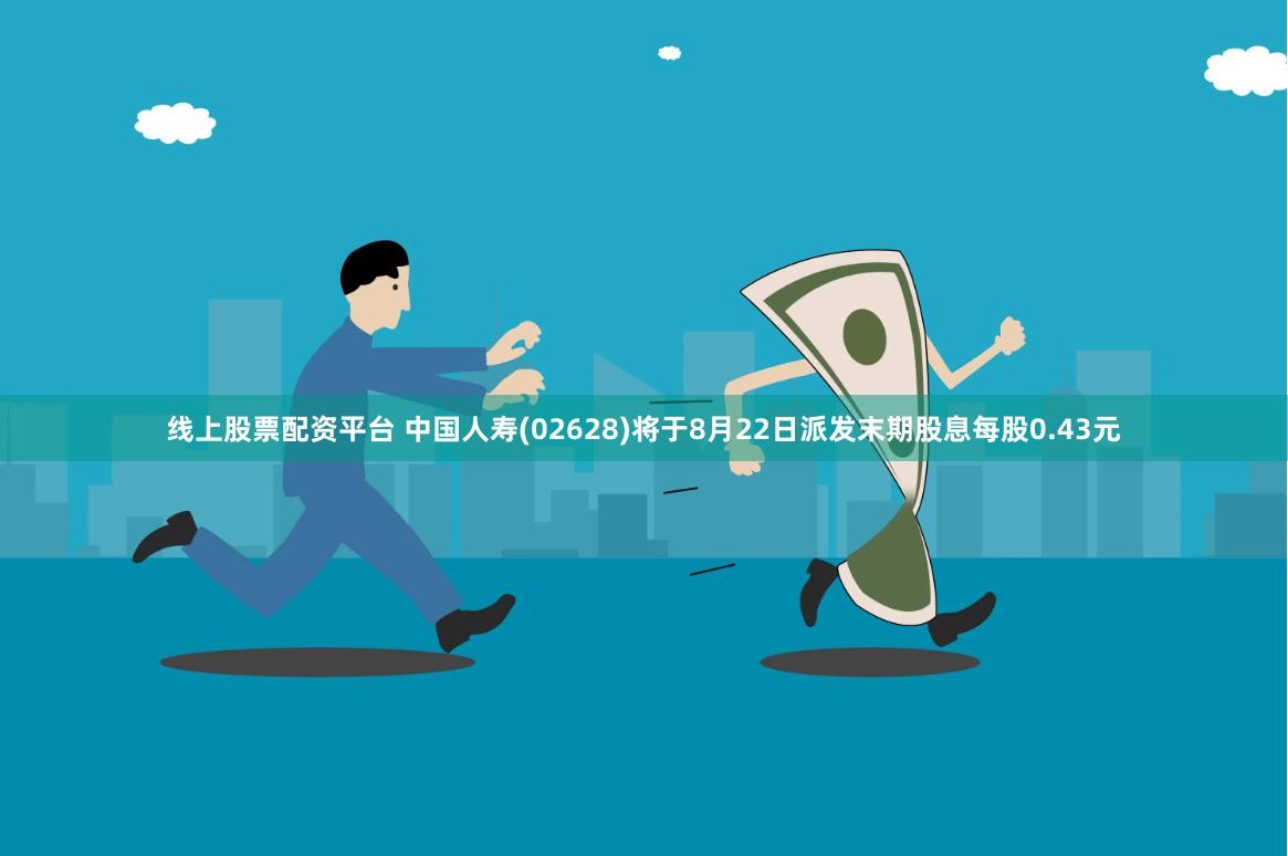 线上股票配资平台 中国人寿(02628)将于8月22日派发末期股息每股0.43元