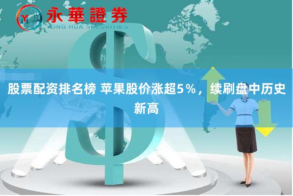 股票配资排名榜 苹果股价涨超5％，续刷盘中历史新高