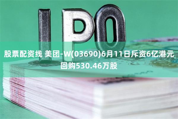 股票配资线 美团-W(03690)6月11日斥资6亿港元回购530.46万股