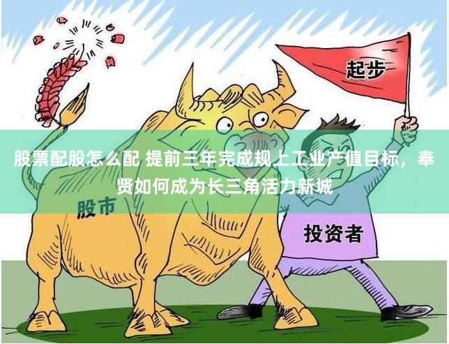 股票配股怎么配 提前三年完成规上工业产值目标，奉贤如何成为长三角活力新城