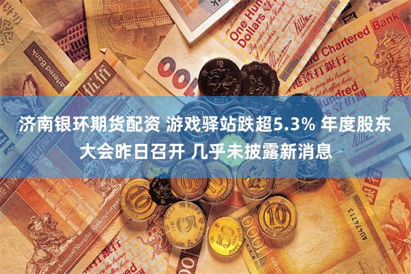 济南银环期货配资 游戏驿站跌超5.3% 年度股东大会昨日召开 几乎未披露新消息