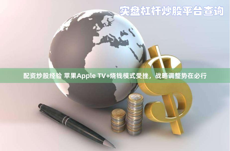 配资炒股经验 苹果Apple TV+烧钱模式受挫，战略调整势在必行