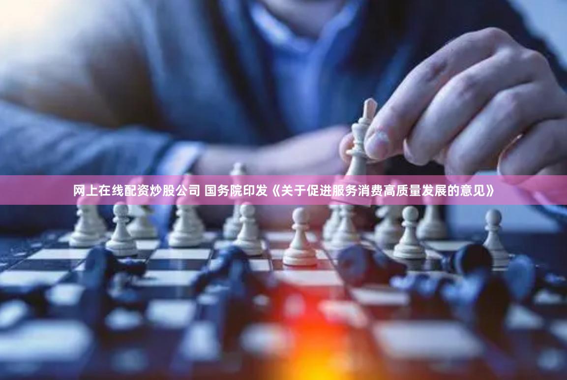 网上在线配资炒股公司 国务院印发《关于促进服务消费高质量发展的意见》