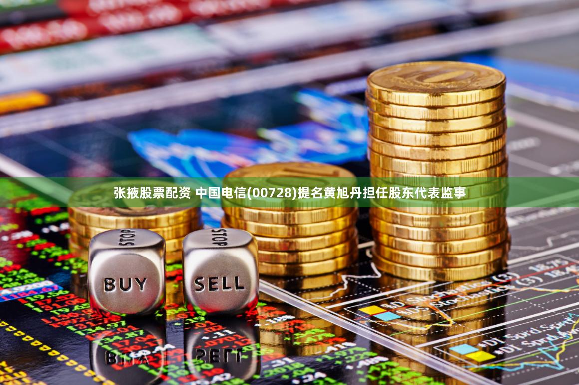 张掖股票配资 中国电信(00728)提名黄旭丹担任股东代表监事