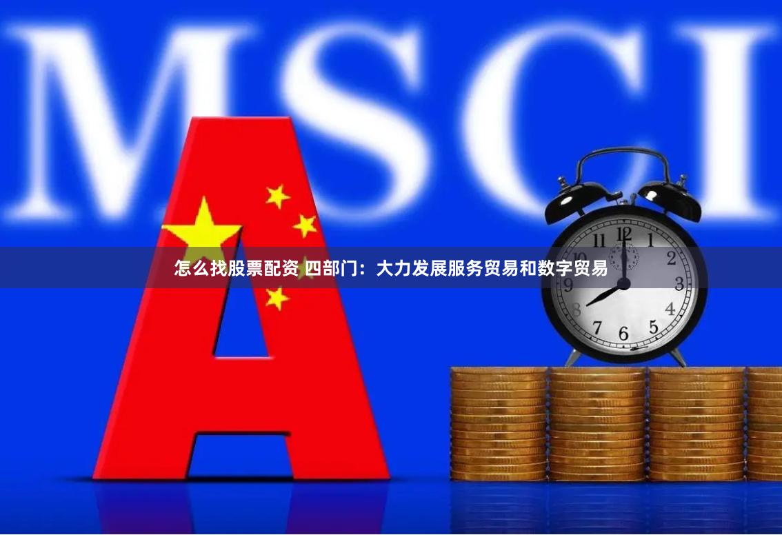 怎么找股票配资 四部门：大力发展服务贸易和数字贸易