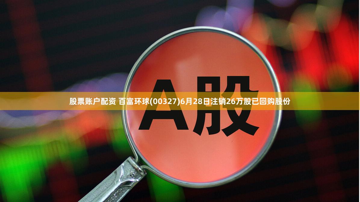 股票账户配资 百富环球(00327)6月28日注销26万股已回购股份