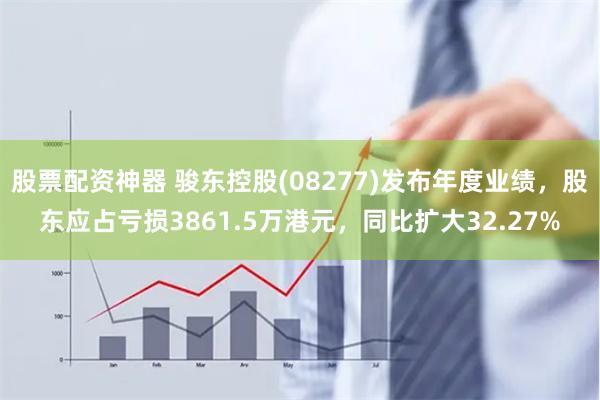 股票配资神器 骏东控股(08277)发布年度业绩，股东应占亏损3861.5万港元，同比扩大32.27%