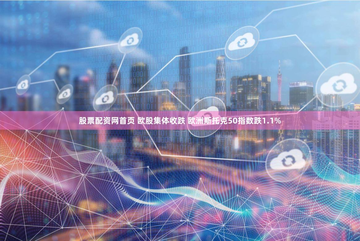 股票配资网首页 欧股集体收跌 欧洲斯托克50指数跌1.1%