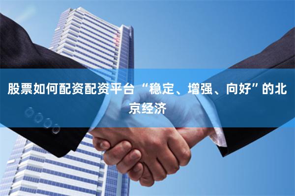 股票如何配资配资平台 “稳定、增强、向好”的北京经济