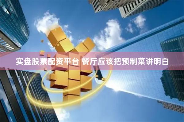 实盘股票配资平台 餐厅应该把预制菜讲明白