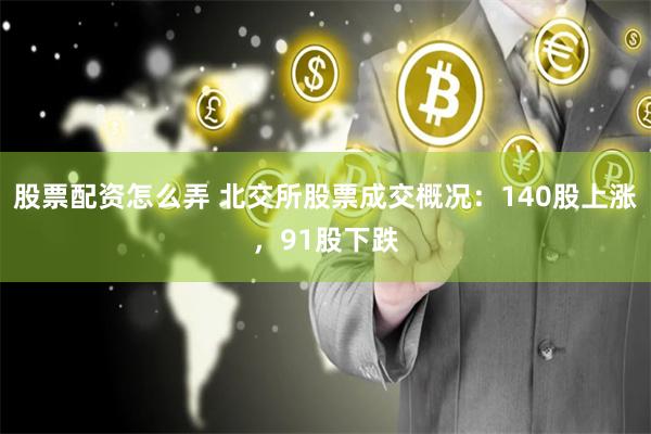 股票配资怎么弄 北交所股票成交概况：140股上涨，91股下跌
