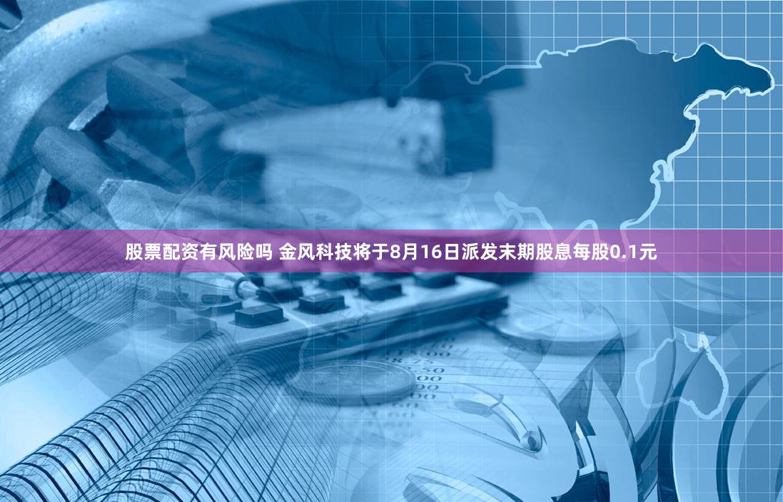 股票配资有风险吗 金风科技将于8月16日派发末期股息每股0.1元