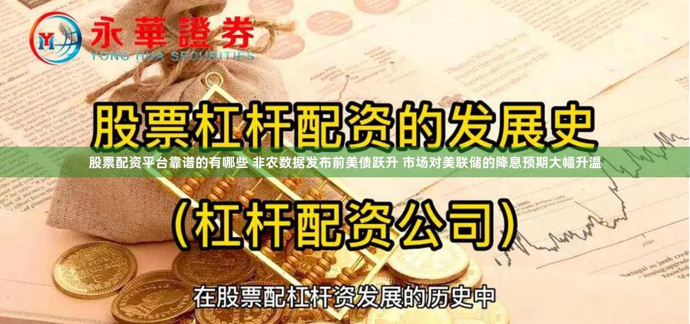 股票配资平台靠谱的有哪些 非农数据发布前美债跃升 市场对美联储的降息预期大幅升温