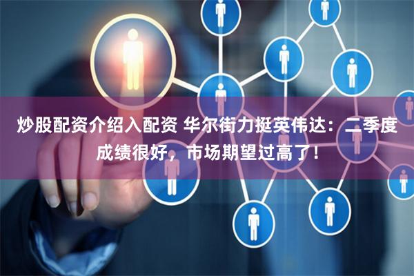 炒股配资介绍入配资 华尔街力挺英伟达：二季度成绩很好，市场期望过高了！