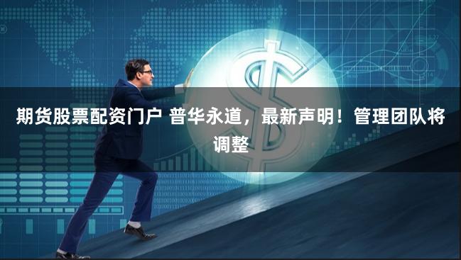 期货股票配资门户 普华永道，最新声明！管理团队将调整