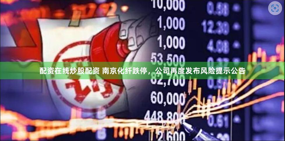 配资在线炒股配资 南京化纤跌停，公司再度发布风险提示公告