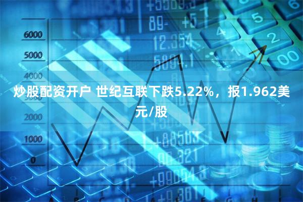 炒股配资开户 世纪互联下跌5.22%，报1.962美元/股