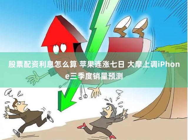 股票配资利息怎么算 苹果连涨七日 大摩上调iPhone三季度销量预测