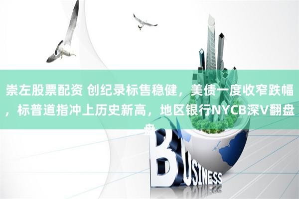 崇左股票配资 创纪录标售稳健，美债一度收窄跌幅，标普道指冲上历史新高，地区银行NYCB深V翻盘