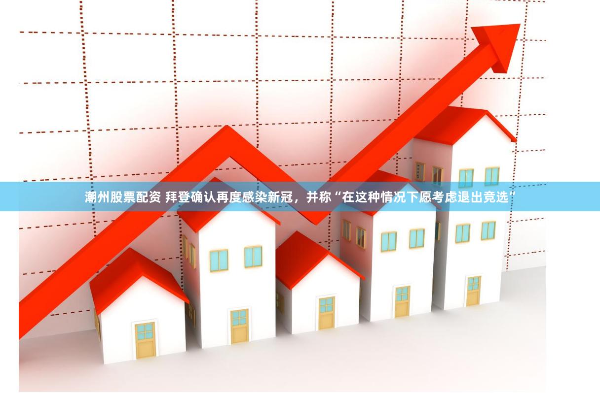 潮州股票配资 拜登确认再度感染新冠，并称“在这种情况下愿考虑退出竞选”