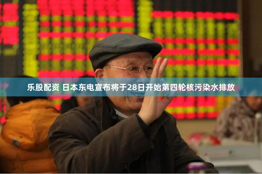 乐股配资 日本东电宣布将于28日开始第四轮核污染水排放