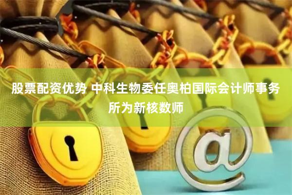 股票配资优势 中科生物委任奥柏国际会计师事务所为新核数师