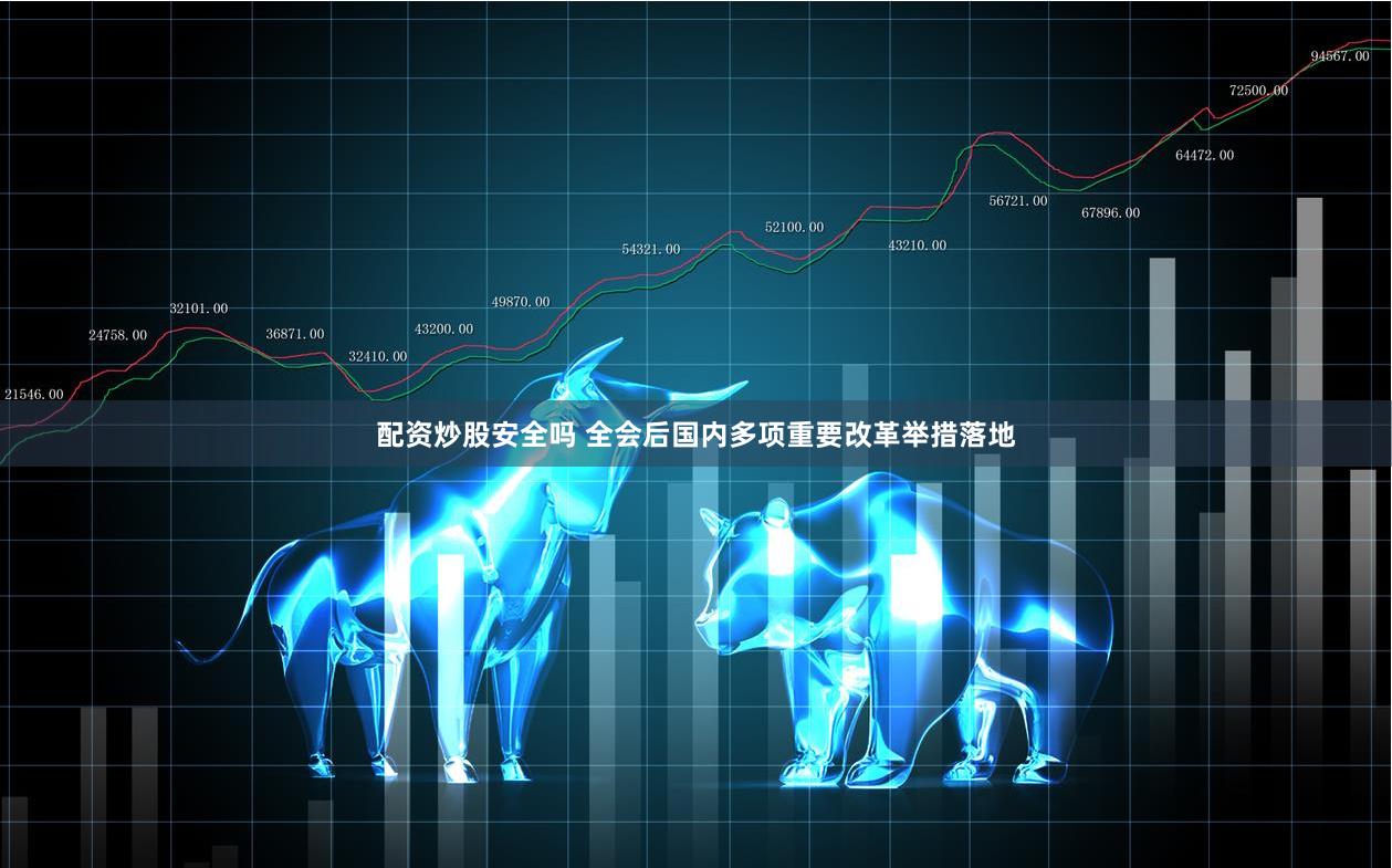 配资炒股安全吗 全会后国内多项重要改革举措落地