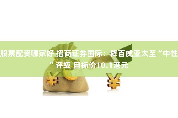 股票配资哪家好 招商证券国际：降百威亚太至“中性”评级 目标价10.1港元