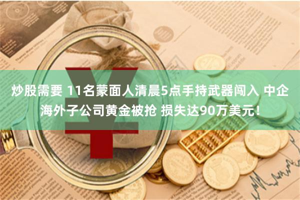炒股需要 11名蒙面人清晨5点手持武器闯入 中企海外子公司黄金被抢 损失达90万美元！