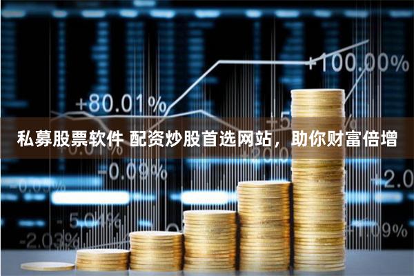 私募股票软件 配资炒股首选网站，助你财富倍增