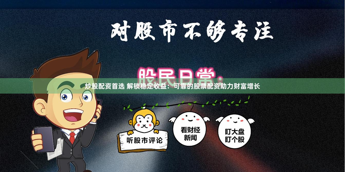 炒股配资首选 解锁稳定收益：可靠的股票配资助力财富增长