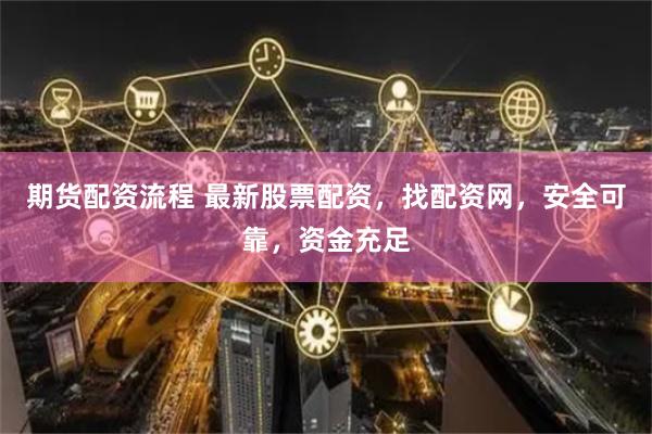 期货配资流程 最新股票配资，找配资网，安全可靠，资金充足