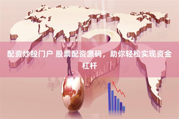 配资炒股门户 股票配资源码，助你轻松实现资金杠杆