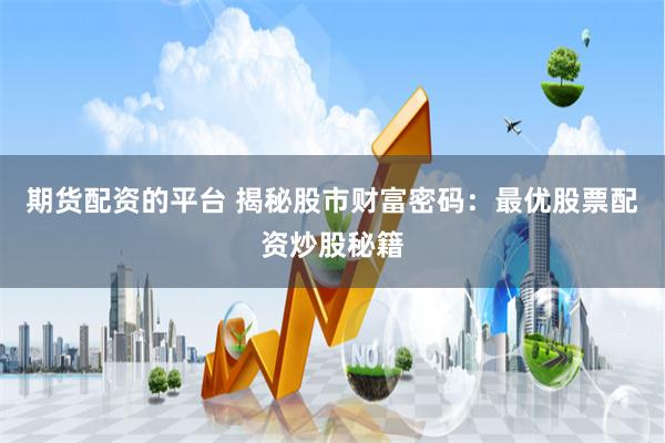 期货配资的平台 揭秘股市财富密码：最优股票配资炒股秘籍