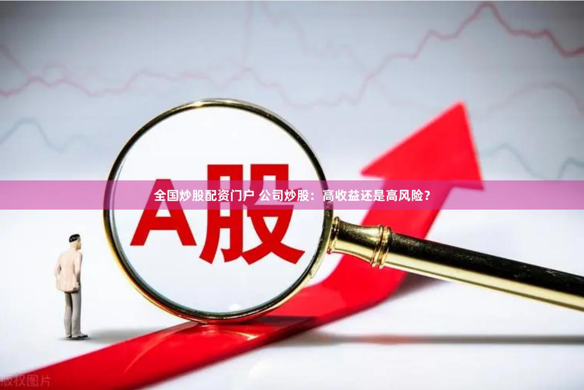 全国炒股配资门户 公司炒股：高收益还是高风险？
