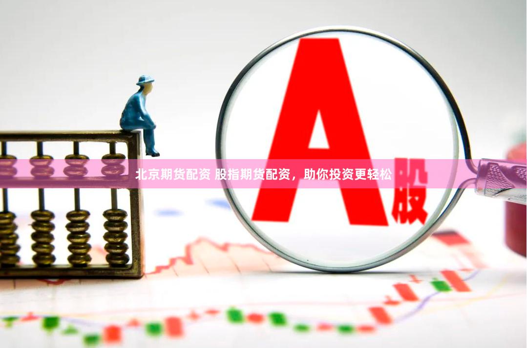 北京期货配资 股指期货配资，助你投资更轻松