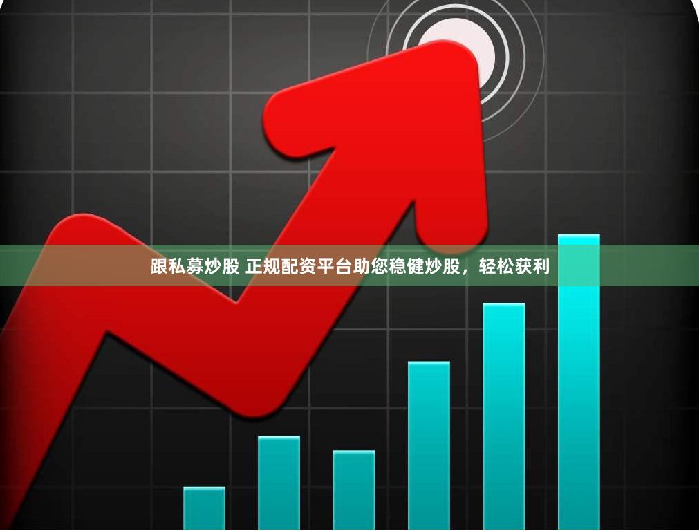 跟私募炒股 正规配资平台助您稳健炒股，轻松获利
