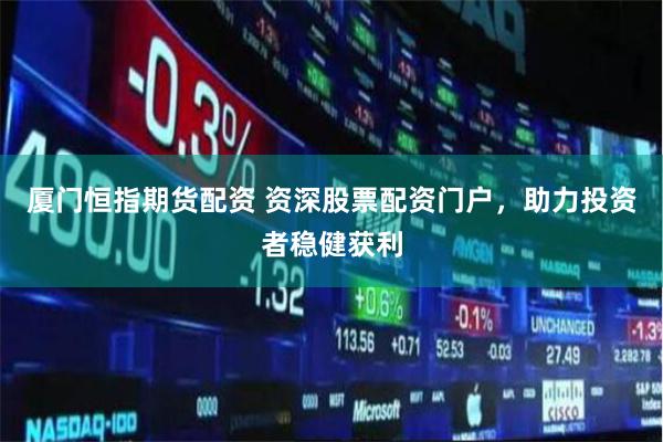 厦门恒指期货配资 资深股票配资门户，助力投资者稳健获利