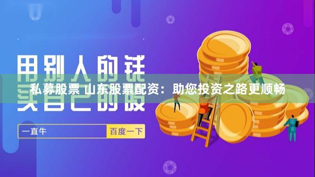私募股票 山东股票配资：助您投资之路更顺畅