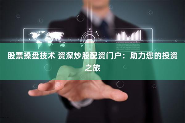 股票操盘技术 资深炒股配资门户：助力您的投资之旅