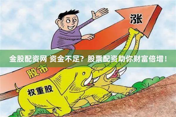 金股配资网 资金不足？股票配资助你财富倍增！