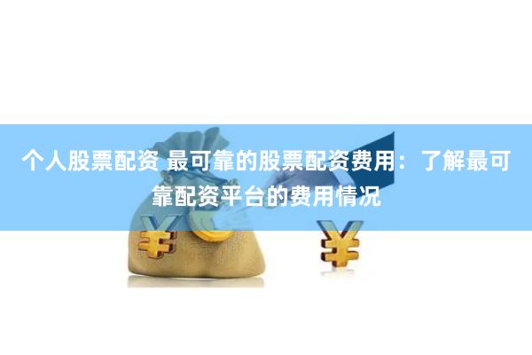 个人股票配资 最可靠的股票配资费用：了解最可靠配资平台的费用情况
